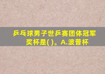 乒乓球男子世乒赛团体冠军奖杯是( )。A.波普杯